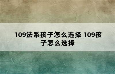 109法系孩子怎么选择 109孩子怎么选择